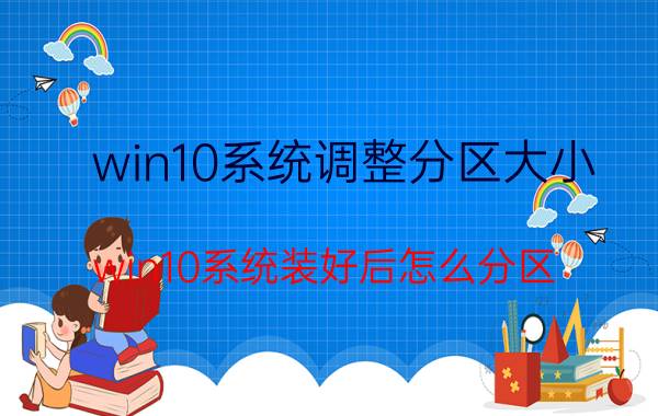 win10系统调整分区大小 win10系统装好后怎么分区？